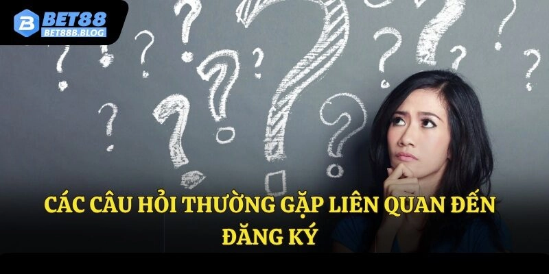 Các câu hỏi thường gặp liên quan đến đăng ký