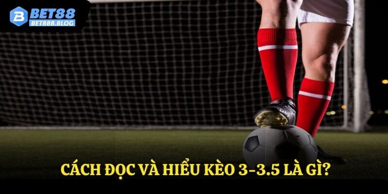 Cách đọc và hiểu kèo 3-3.5 là gì?