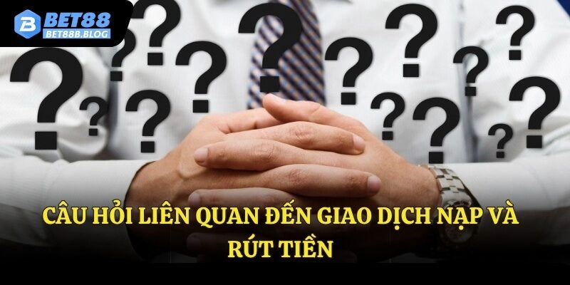 Câu hỏi liên quan đến giao dịch nạp rút tiền