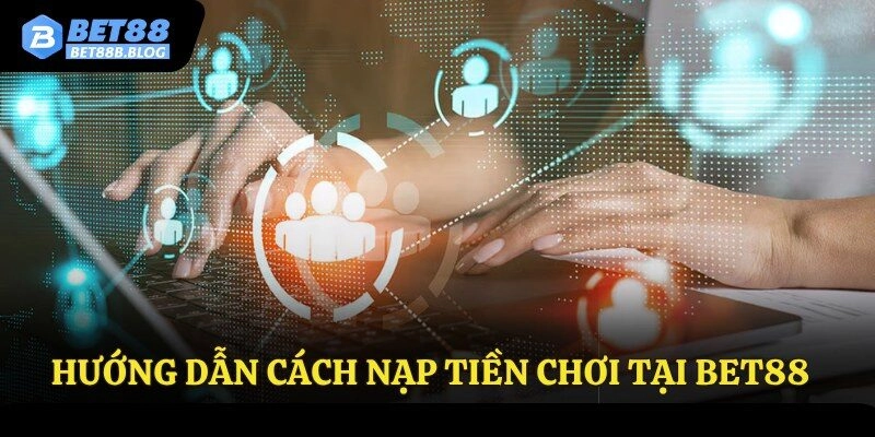 Hướng dẫn cách nạp tiền chơi tại Bet88