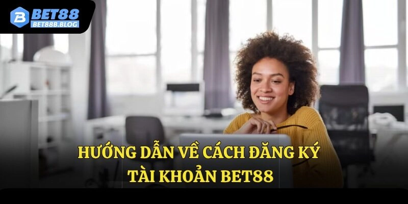 Hướng dẫn về cách đăng ký tài khoản Bet88