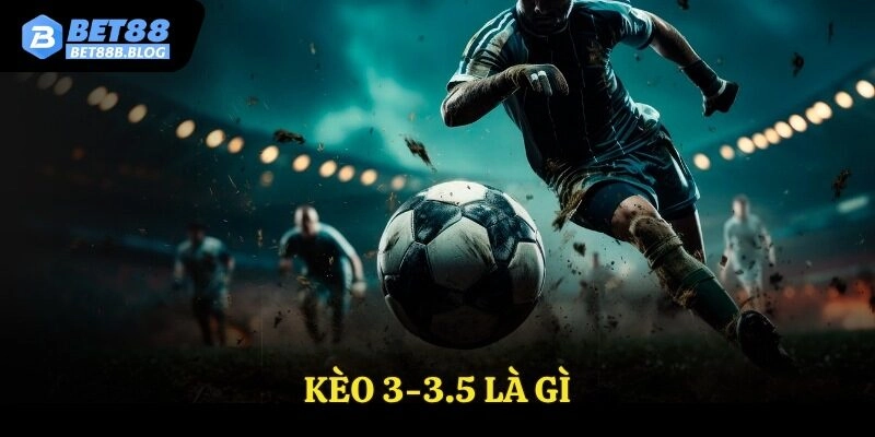 Kèo 3-3.5 Là Gì? Phân Tích Kèo Tài Xỉu Nâng Cao Trong Bóng Đá