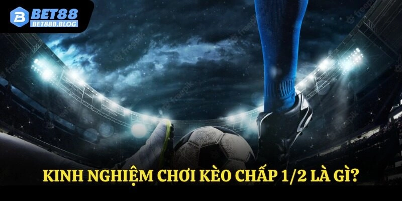 Kinh nghiệm chơi kèo chấp 1/2 là gì?