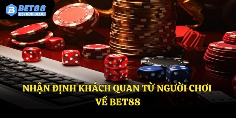 Nhận định khách quan từ người chơi về Bet88