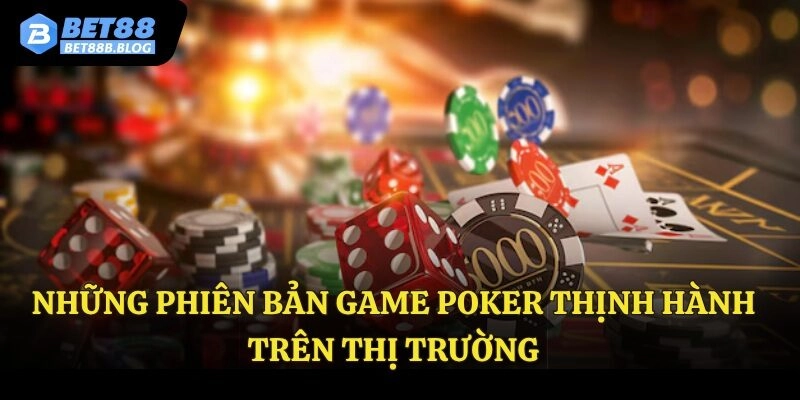 Những phiên bản game poker thịnh hành trên thị trường