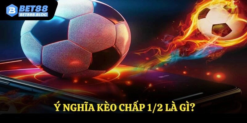 Ý nghĩa kèo chấp 1/2 là gì?